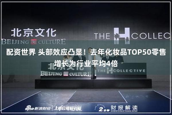 配资世界 头部效应凸显！去年化妆品TOP50零售增长为行业平均4倍
