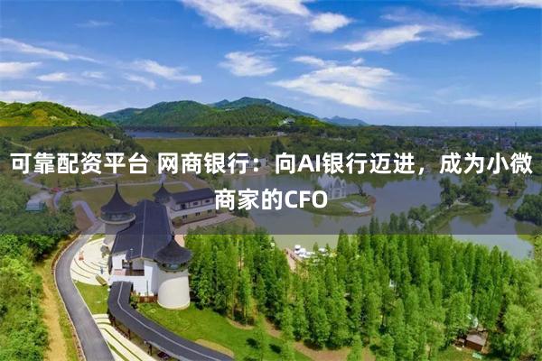 可靠配资平台 网商银行：向AI银行迈进，成为小微商家的CFO
