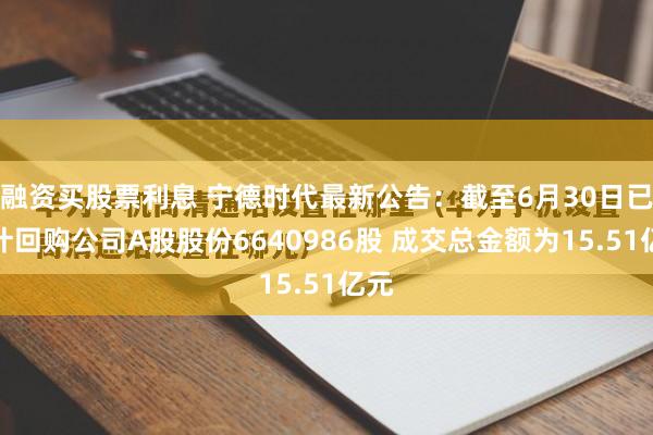 融资买股票利息 宁德时代最新公告：截至6月30日已累计回购公司A股股份6640986股 成交总金额为15.51亿元