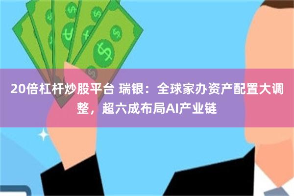 20倍杠杆炒股平台 瑞银：全球家办资产配置大调整，超六成布局AI产业链