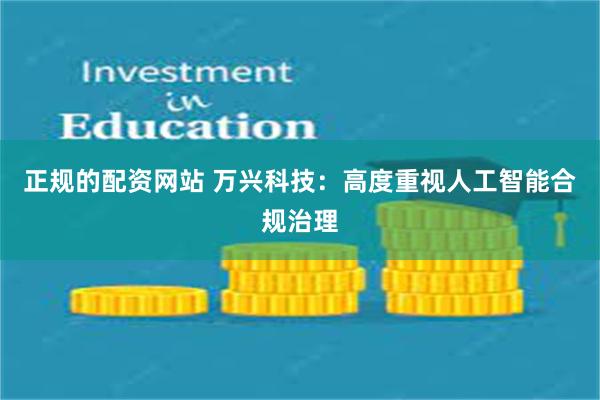 正规的配资网站 万兴科技：高度重视人工智能合规治理