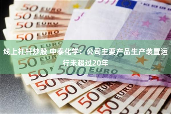 线上杠杆炒股 中泰化学：公司主要产品生产装置运行未超过20年