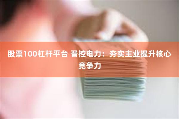 股票100杠杆平台 晋控电力：夯实主业提升核心竞争力