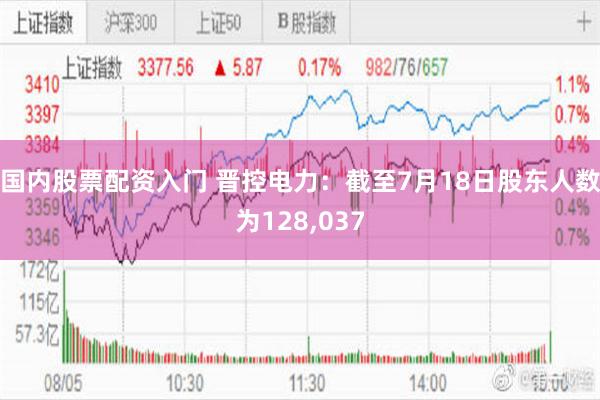 国内股票配资入门 晋控电力：截至7月18日股东人数为128,037