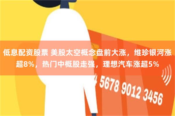 低息配资股票 美股太空概念盘前大涨，维珍银河涨超8%，热门中概股走强，理想汽车涨超5%