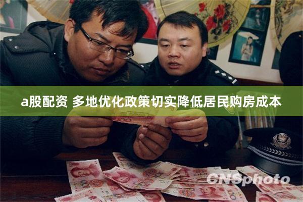 a股配资 多地优化政策切实降低居民购房成本
