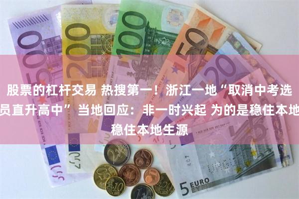 股票的杠杆交易 热搜第一！浙江一地“取消中考选拔全员直升高中” 当地回应：非一时兴起 为的是稳住本地生源