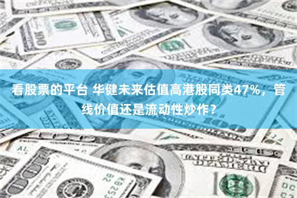 看股票的平台 华健未来估值高港股同类47%，管线价值还是流动性炒作？