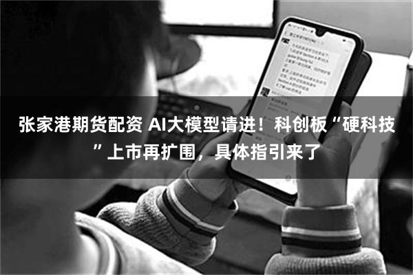 张家港期货配资 AI大模型请进！科创板“硬科技”上市再扩围，具体指引来了