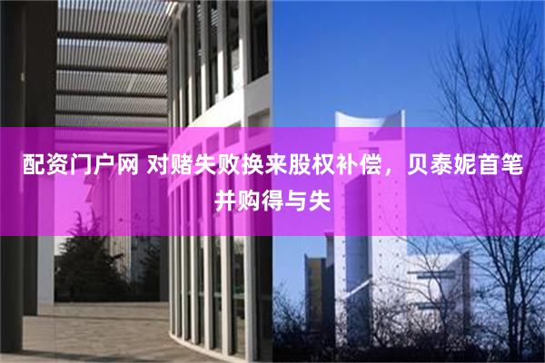 配资门户网 对赌失败换来股权补偿，贝泰妮首笔并购得与失