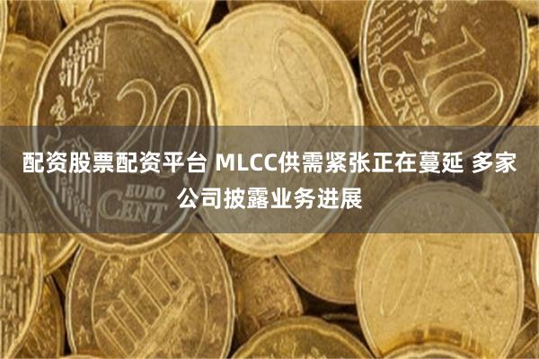配资股票配资平台 MLCC供需紧张正在蔓延 多家公司披露业务进展