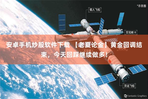 安卓手机炒股软件下载 【老夏论金】黄金回调结束,今天回踩继续做多!