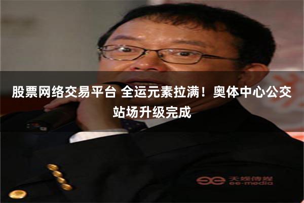 股票网络交易平台 全运元素拉满！奥体中心公交站场升级完成