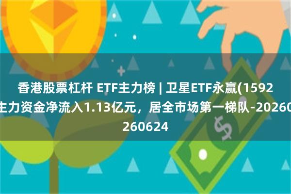 香港股票杠杆 ETF主力榜 | 卫星ETF永赢(159206)主力资金净流入1.13亿元，居全市场第一梯队-20260624