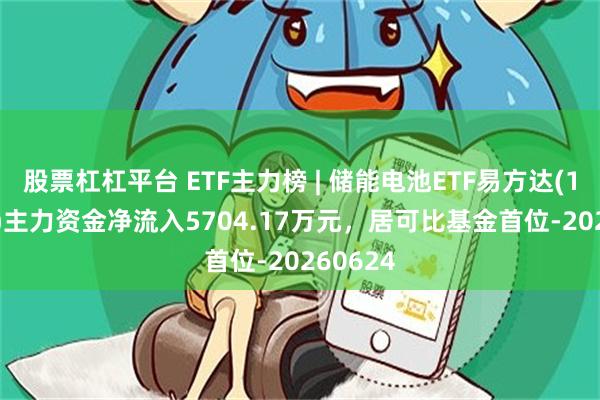 股票杠杠平台 ETF主力榜 | 储能电池ETF易方达(159566)主力资金净流入5704.17万元，居可比基金首位-20260624