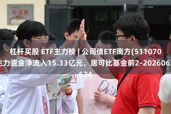 杠杆买股 ETF主力榜 | 公司债ETF南方(511070)主力资金净流入15.33亿元，居可比基金前2-20260624