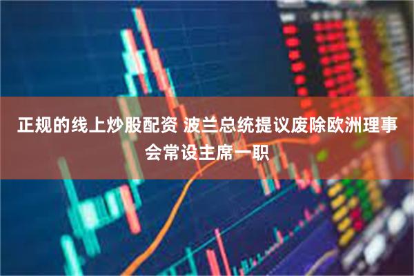 正规的线上炒股配资 波兰总统提议废除欧洲理事会常设主席一职
