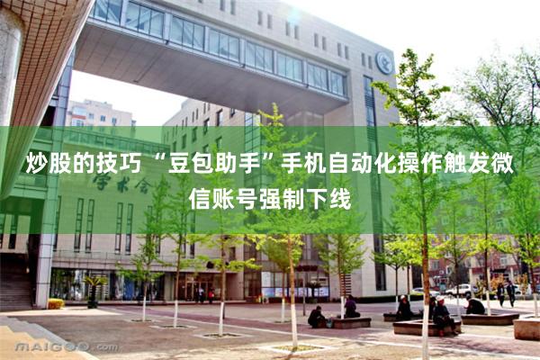 炒股的技巧 “豆包助手”手机自动化操作触发微信账号强制下线