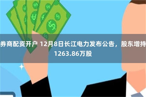 券商配资开户 12月8日长江电力发布公告，股东增持1263.86万股