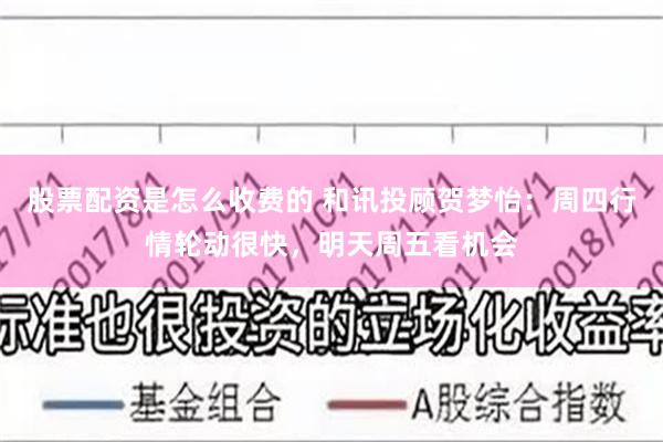 股票配资是怎么收费的 和讯投顾贺梦怡：周四行情轮动很快，明天周五看机会