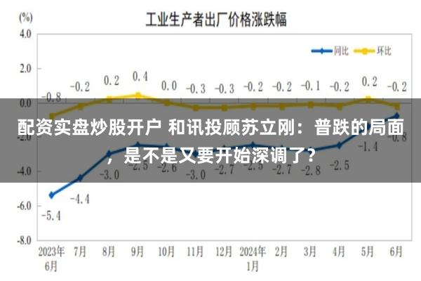 配资实盘炒股开户 和讯投顾苏立刚：普跌的局面，是不是又要开始深调了？