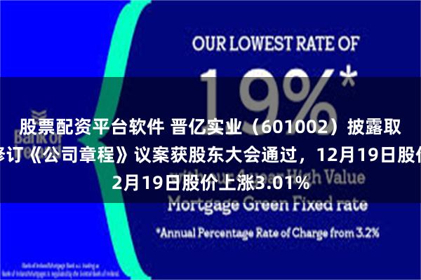 股票配资平台软件 晋亿实业（601002）披露取消监事会并修订《公司章程》议案获股东大会通过，12月19日股价上涨3.01%