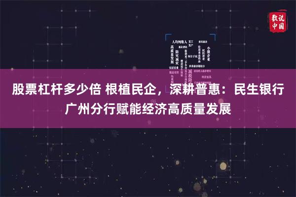 股票杠杆多少倍 根植民企，深耕普惠：民生银行广州分行赋能经济高质量发展