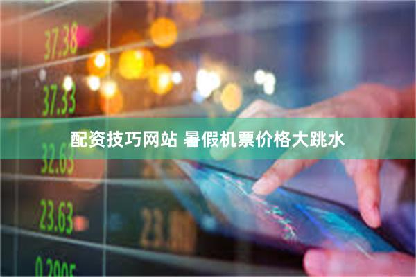 配资技巧网站 暑假机票价格大跳水