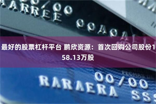最好的股票杠杆平台 鹏欣资源：首次回购公司股份158.13万股