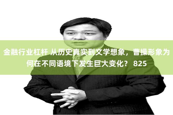 金融行业杠杆 从历史真实到文学想象,曹操形象为何在不同语境下发生巨大变化? 825