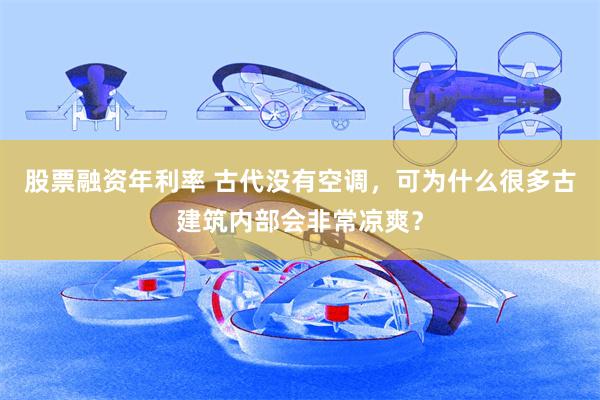 股票融资年利率 古代没有空调,可为什么很多古建筑内部会非常凉爽?