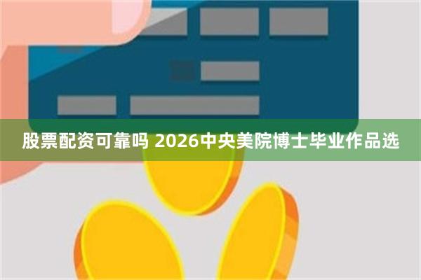 股票配资可靠吗 2026中央美院博士毕业作品选