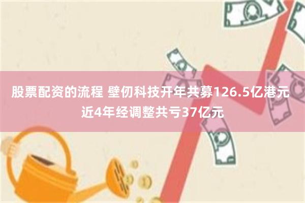 股票配资的流程 壁仞科技开年共募126.5亿港元 近4年经调整共亏37亿元