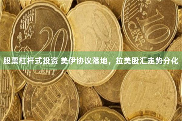 股票杠杆式投资 美伊协议落地，拉美股汇走势分化