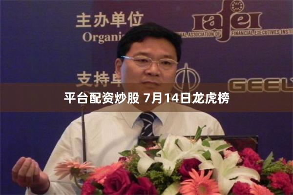 平台配资炒股 7月14日龙虎榜
