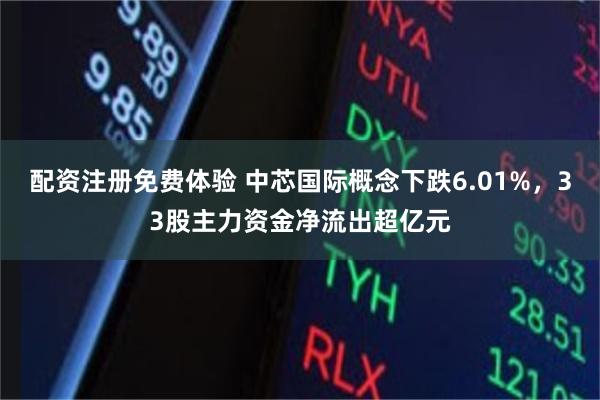 配资注册免费体验 中芯国际概念下跌6.01%，33股主力资金净流出超亿元