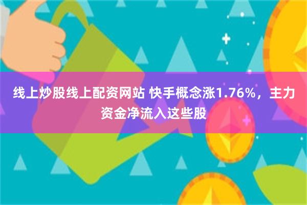 线上炒股线上配资网站 快手概念涨1.76%，主力资金净流入这些股