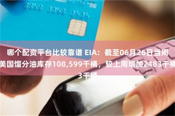 哪个配资平台比较靠谱 EIA：截至06月26日当周美国馏分油库存108,599千桶，较上周增加2483千桶