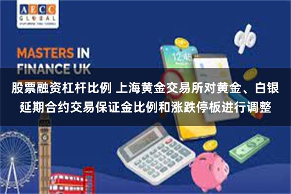 股票融资杠杆比例 上海黄金交易所对黄金、白银延期合约交易保证金比例和涨跌停板进行调整