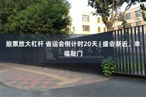 股票放大杠杆 省运会倒计时20天 | 盛会渐近，幸福敲门
