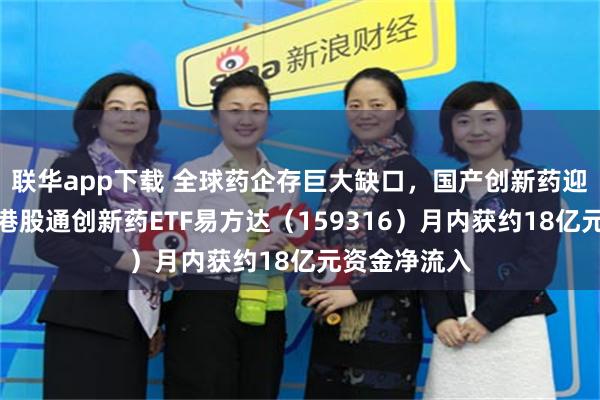 联华app下载 全球药企存巨大缺口，国产创新药迎出海机遇，港股通创新药ETF易方达（159316）月内获约18亿元资金净流入