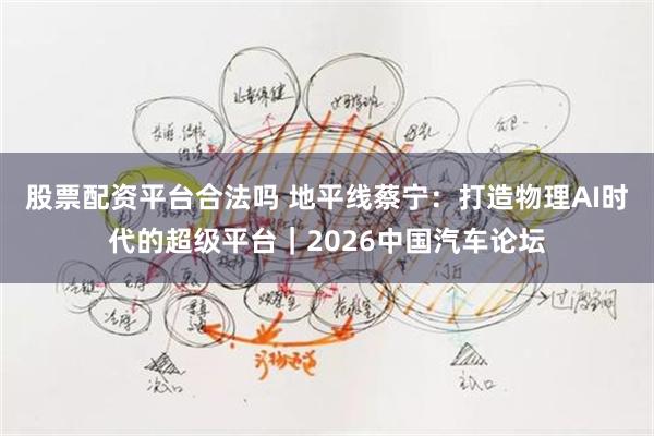 股票配资平台合法吗 地平线蔡宁：打造物理AI时代的超级平台｜2026中国汽车论坛
