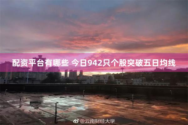 配资平台有哪些 今日942只个股突破五日均线