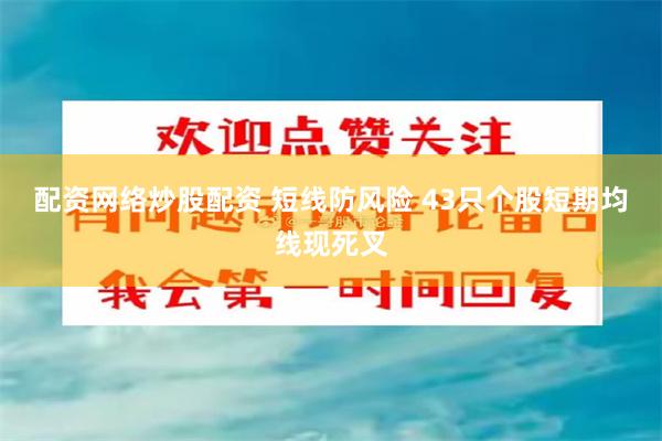 配资网络炒股配资 短线防风险 43只个股短期均线现死叉