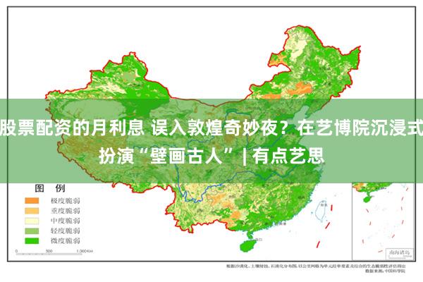 股票配资的月利息 误入敦煌奇妙夜？在艺博院沉浸式扮演“壁画古人” | 有点艺思