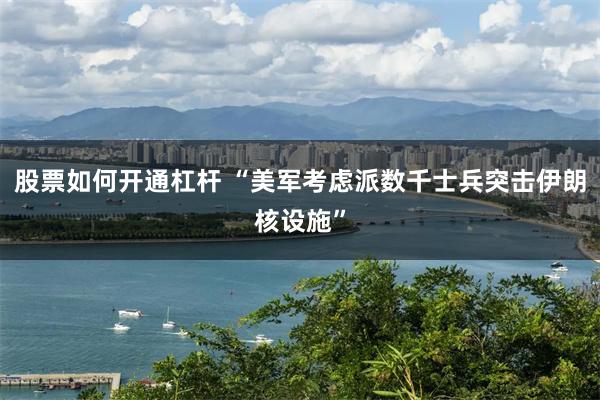 股票如何开通杠杆 “美军考虑派数千士兵突击伊朗核设施”