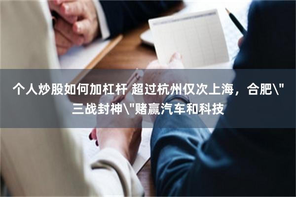 个人炒股如何加杠杆 超过杭州仅次上海，合肥