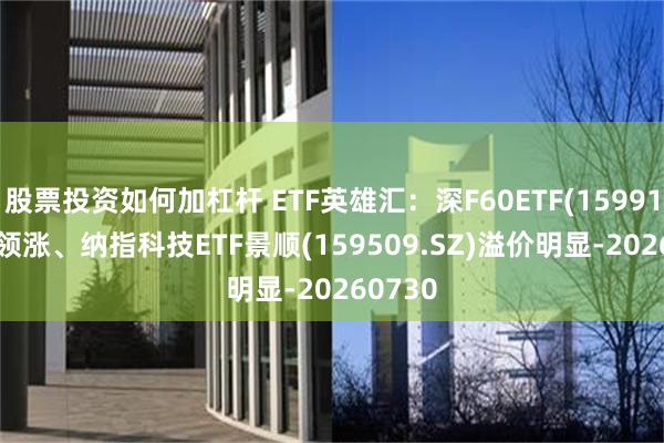股票投资如何加杠杆 ETF英雄汇:深F60ETF(159916.SZ)领涨、纳指科技ETF景顺(159509.SZ)溢价明显-20260730