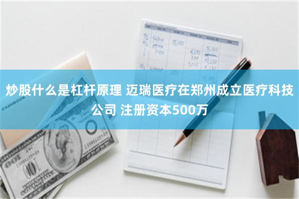 炒股什么是杠杆原理 迈瑞医疗在郑州成立医疗科技公司 注册资本500万