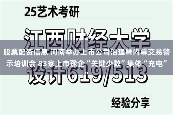 股票配资信息 河南举办上市公司治理暨内幕交易警示培训会 83家上市豫企“关键少数”集体“充电”